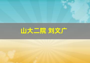 山大二院 刘文广